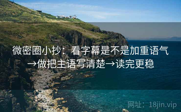 微密圈小抄：看字幕是不是加重语气→做把主语写清楚→读完更稳