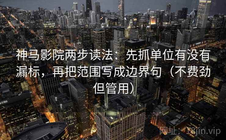 神马影院两步读法：先抓单位有没有漏标，再把范围写成边界句（不费劲但管用）  第2张