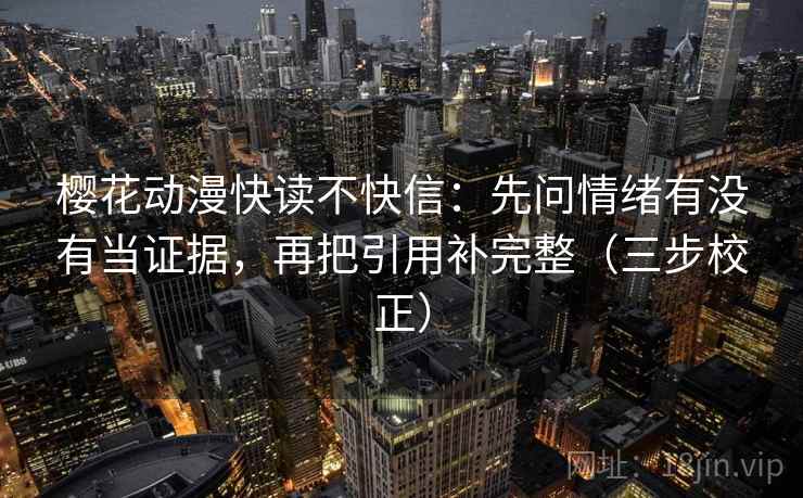 樱花动漫快读不快信：先问情绪有没有当证据，再把引用补完整（三步校正）  第2张