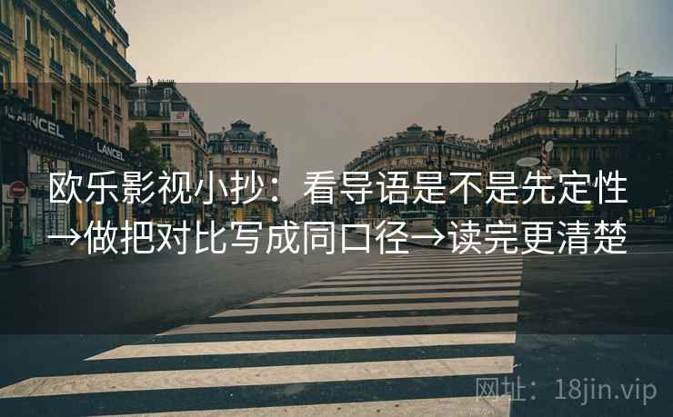 欧乐影视小抄:看导语是不是先定性→做把对比写成同口径→读完更清楚 第2张 欧乐影视小抄:看导语是不是先定性→做把对比写成同口径→读完更清楚 第2张