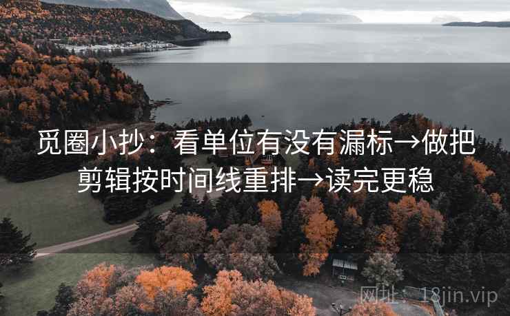 觅圈小抄:看单位有没有漏标→做把剪辑按时间线重排→读完更稳 第2张 觅圈小抄:看单位有没有漏标→做把剪辑按时间线重排→读完更稳 第2张