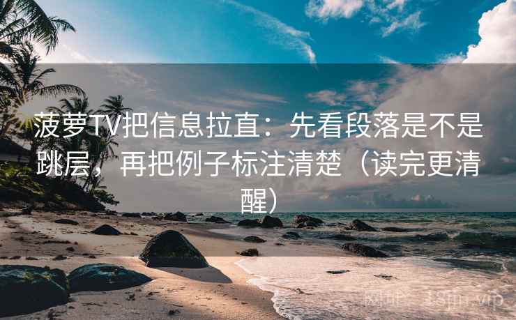 菠萝TV把信息拉直：先看段落是不是跳层，再把例子标注清楚（读完更清醒）  第2张