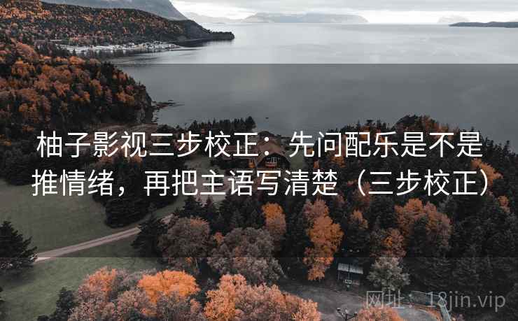 柚子影视三步校正：先问配乐是不是推情绪，再把主语写清楚（三步校正）  第2张