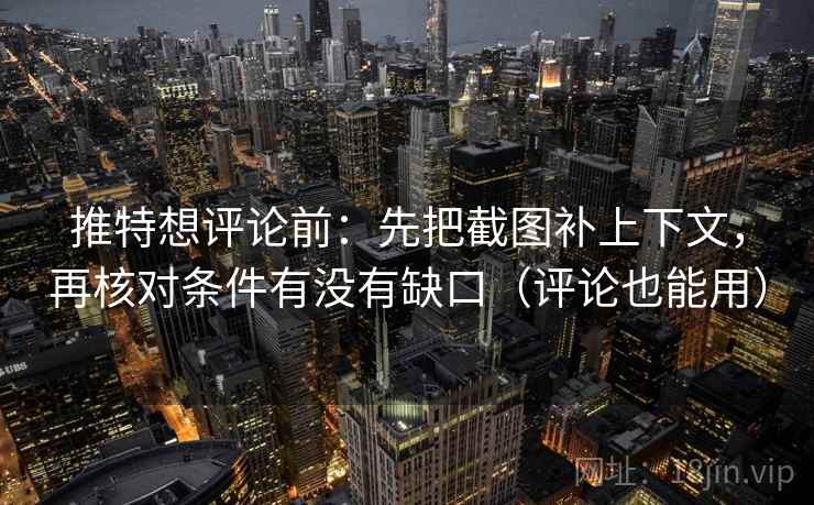推特想评论前：先把截图补上下文，再核对条件有没有缺口（评论也能用）  第2张