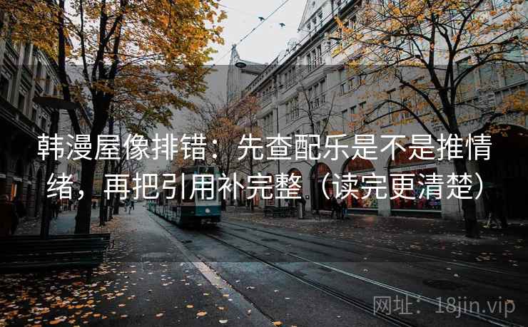 韩漫屋像排错：先查配乐是不是推情绪，再把引用补完整（读完更清楚）  第1张