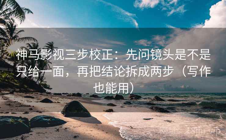 神马影视三步校正：先问镜头是不是只给一面，再把结论拆成两步（写作也能用）  第2张