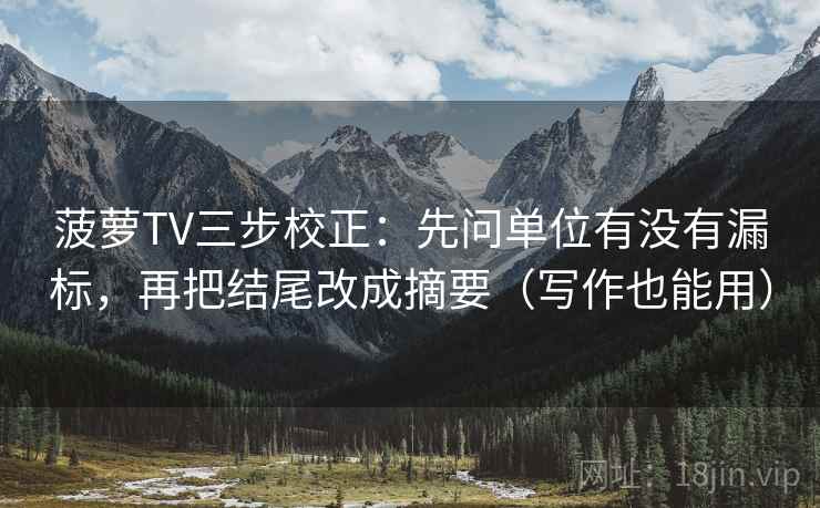 菠萝TV三步校正：先问单位有没有漏标，再把结尾改成摘要（写作也能用）