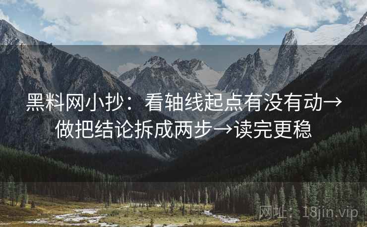 黑料网小抄：看轴线起点有没有动→做把结论拆成两步→读完更稳