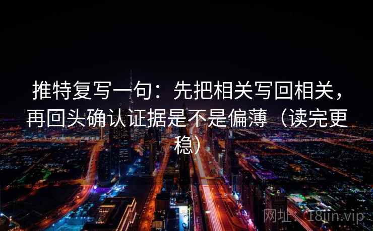 推特复写一句：先把相关写回相关，再回头确认证据是不是偏薄（读完更稳）  第2张