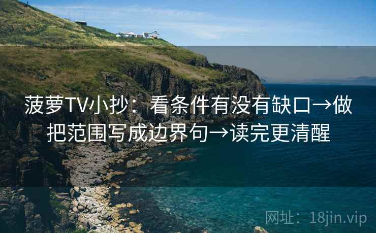 菠萝TV小抄：看条件有没有缺口→做把范围写成边界句→读完更清醒  第2张