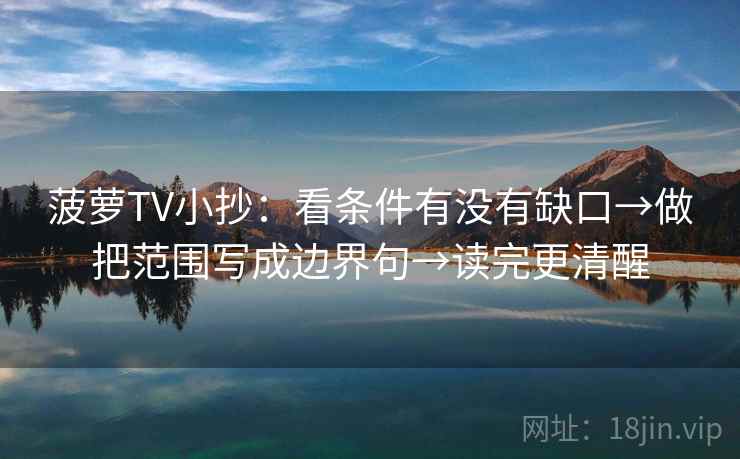 菠萝TV小抄：看条件有没有缺口→做把范围写成边界句→读完更清醒  第1张