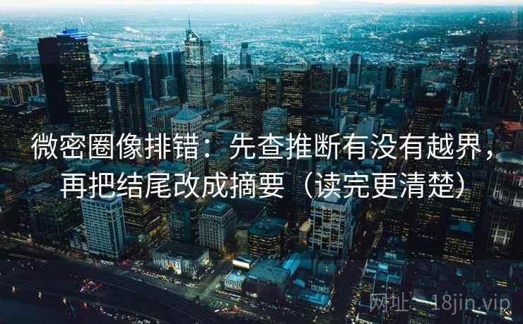 微密圈像排错:先查推断有没有越界,再把结尾改成摘要(读完更清楚) 第2张 微密圈像排错:先查推断有没有越界,再把结尾改成摘要(读完更清楚) 第2张
