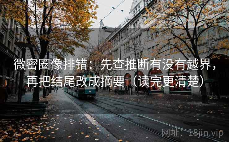 微密圈像排错:先查推断有没有越界,再把结尾改成摘要(读完更清楚) 第1张 微密圈像排错:先查推断有没有越界,再把结尾改成摘要(读完更清楚) 第1张