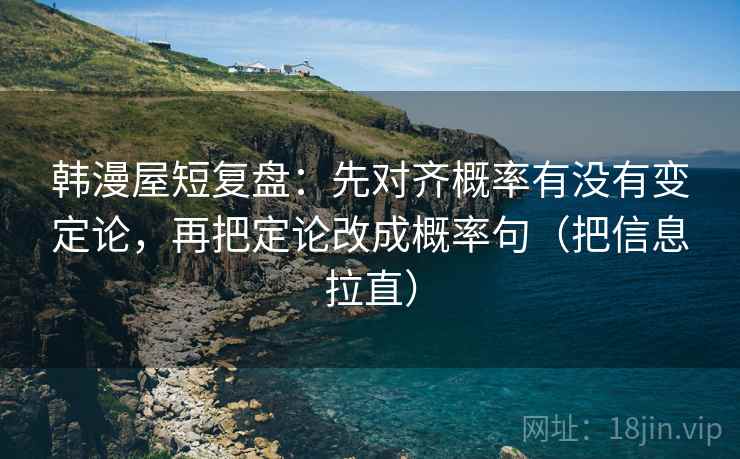 韩漫屋短复盘：先对齐概率有没有变定论，再把定论改成概率句（把信息拉直）