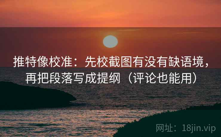 推特像校准:先校截图有没有缺语境,再把段落写成提纲(评论也能用) 第2张 推特像校准:先校截图有没有缺语境,再把段落写成提纲(评论也能用) 第2张