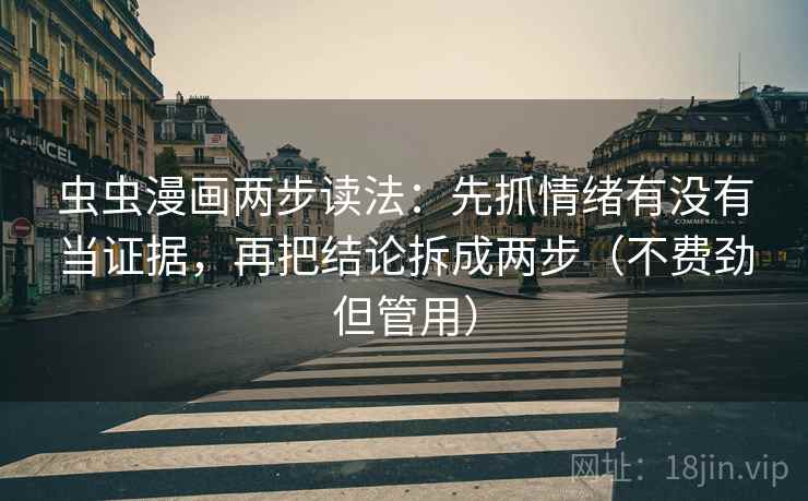 虫虫漫画两步读法：先抓情绪有没有当证据，再把结论拆成两步（不费劲但管用）