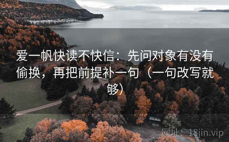 爱一帆快读不快信：先问对象有没有偷换，再把前提补一句（一句改写就够）  第2张