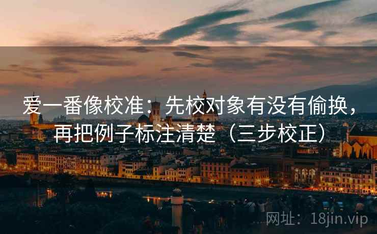 爱一番像校准：先校对象有没有偷换，再把例子标注清楚（三步校正）