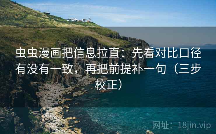 虫虫漫画把信息拉直：先看对比口径有没有一致，再把前提补一句（三步校正）
