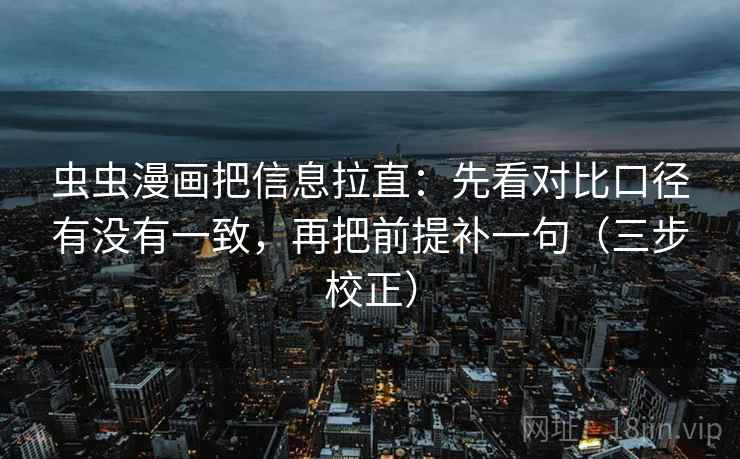 虫虫漫画把信息拉直：先看对比口径有没有一致，再把前提补一句（三步校正）  第2张