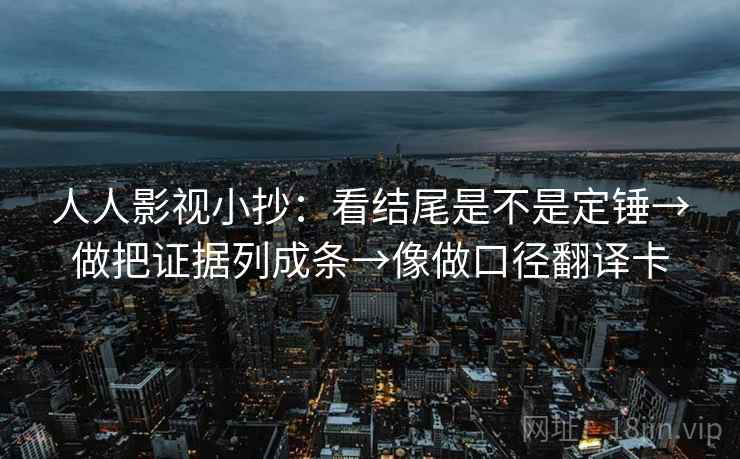 人人影视小抄：看结尾是不是定锤→做把证据列成条→像做口径翻译卡  第2张