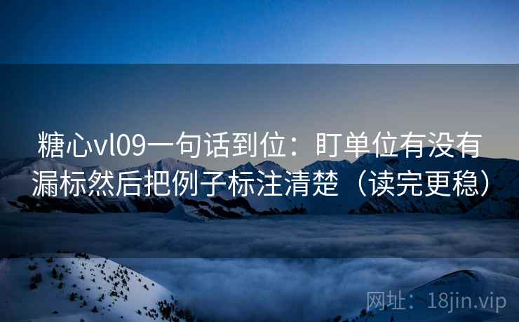 糖心vl09一句话到位：盯单位有没有漏标然后把例子标注清楚（读完更稳）  第1张