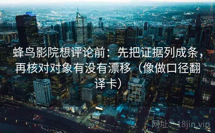 蜂鸟影院想评论前：先把证据列成条，再核对对象有没有漂移（像做口径翻译卡）  第1张