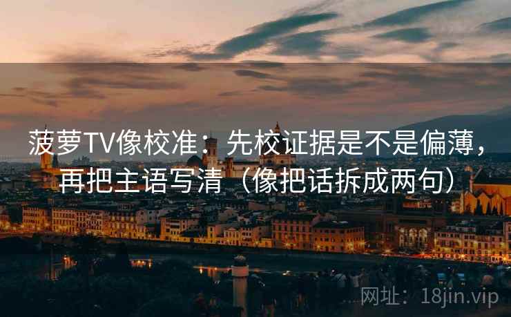 菠萝TV像校准：先校证据是不是偏薄，再把主语写清（像把话拆成两句）