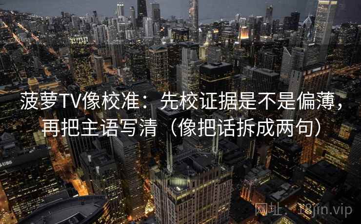 菠萝TV像校准：先校证据是不是偏薄，再把主语写清（像把话拆成两句）  第2张