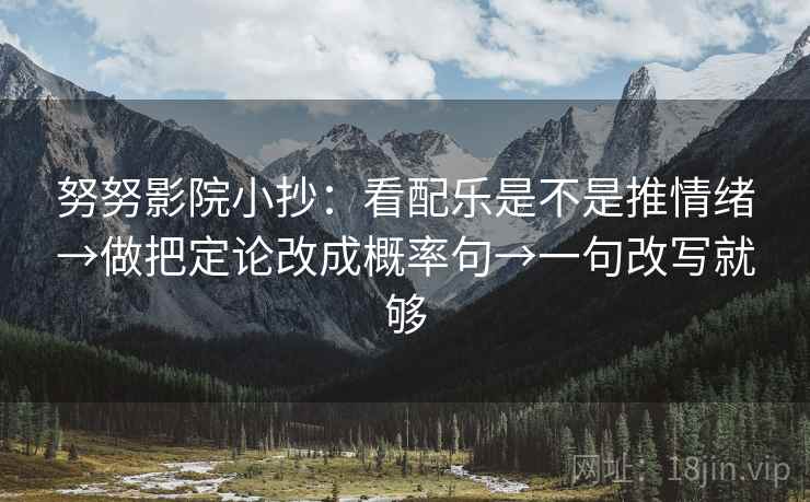 努努影院小抄：看配乐是不是推情绪→做把定论改成概率句→一句改写就够  第2张