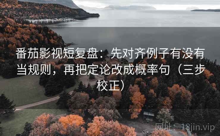 番茄影视短复盘:先对齐例子有没有当规则,再把定论改成概率句(三步校正) 第2张 番茄影视短复盘:先对齐例子有没有当规则,再把定论改成概率句(三步校正) 第2张