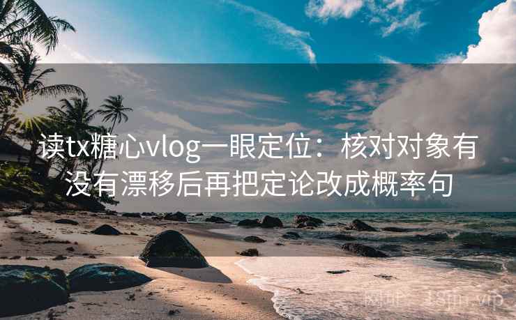 读tx糖心vlog一眼定位：核对对象有没有漂移后再把定论改成概率句  第1张