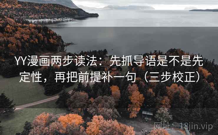 YY漫画两步读法:先抓导语是不是先定性,再把前提补一句(三步校正) 第2张 YY漫画两步读法:先抓导语是不是先定性,再把前提补一句(三步校正) 第2张