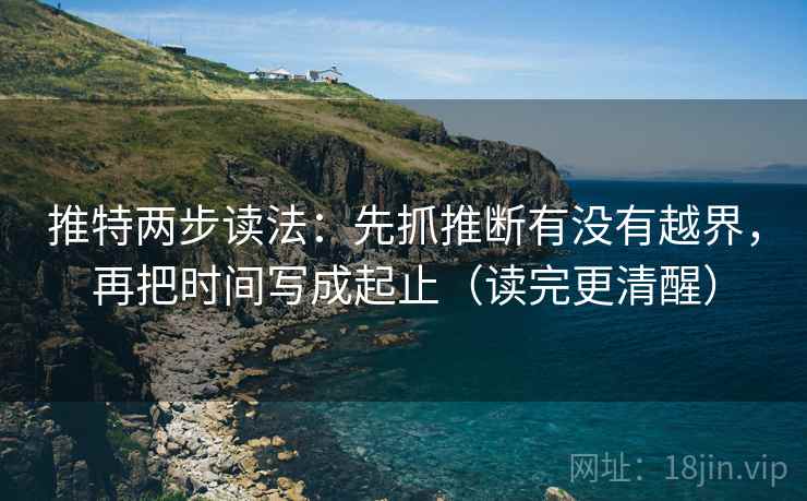 推特两步读法：先抓推断有没有越界，再把时间写成起止（读完更清醒）  第2张