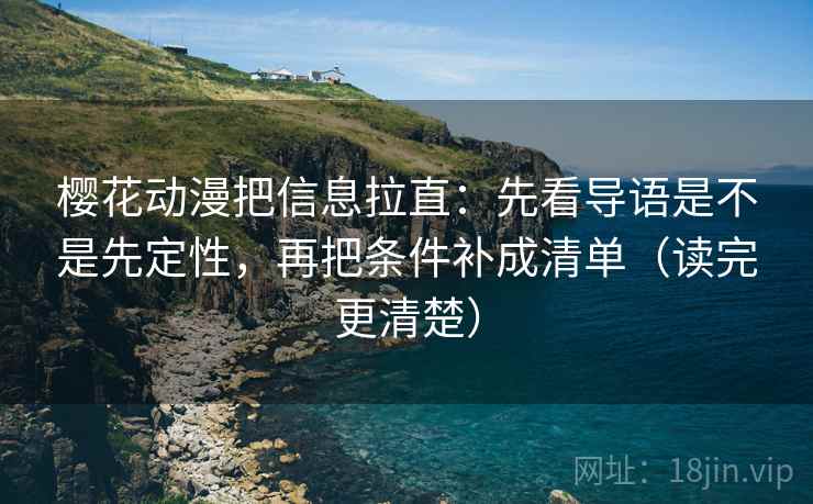 樱花动漫把信息拉直:先看导语是不是先定性,再把条件补成清单(读完更清楚) 第2张 樱花动漫把信息拉直:先看导语是不是先定性,再把条件补成清单(读完更清楚) 第2张