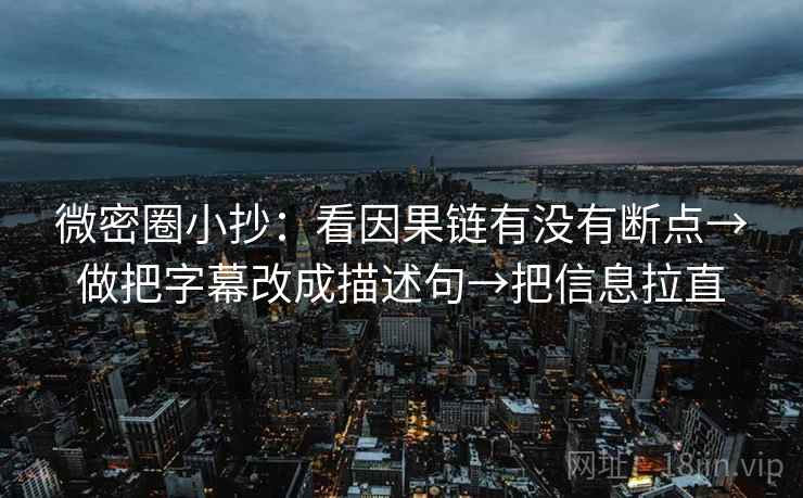 微密圈小抄：看因果链有没有断点→做把字幕改成描述句→把信息拉直  第1张