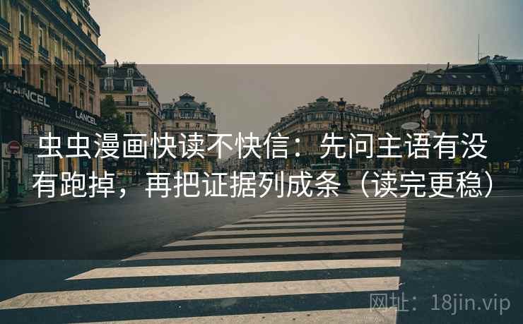 虫虫漫画快读不快信：先问主语有没有跑掉，再把证据列成条（读完更稳）  第2张