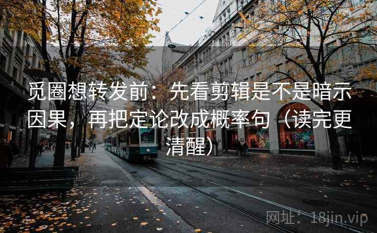 觅圈想转发前:先看剪辑是不是暗示因果,再把定论改成概率句(读完更清醒) 第1张 觅圈想转发前:先看剪辑是不是暗示因果,再把定论改成概率句(读完更清醒) 第1张