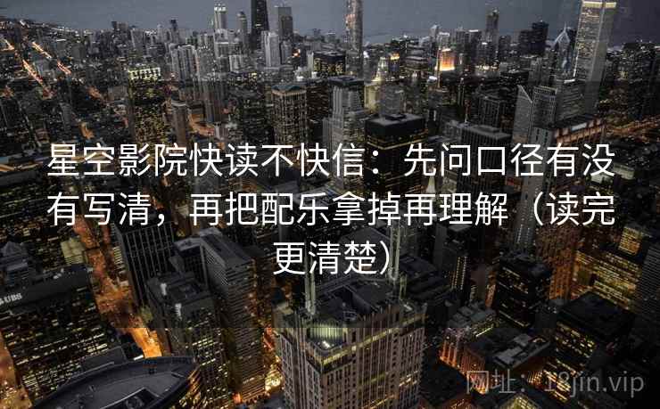 星空影院快读不快信:先问口径有没有写清,再把配乐拿掉再理解(读完更清楚) 第2张 星空影院快读不快信:先问口径有没有写清,再把配乐拿掉再理解(读完更清楚) 第2张