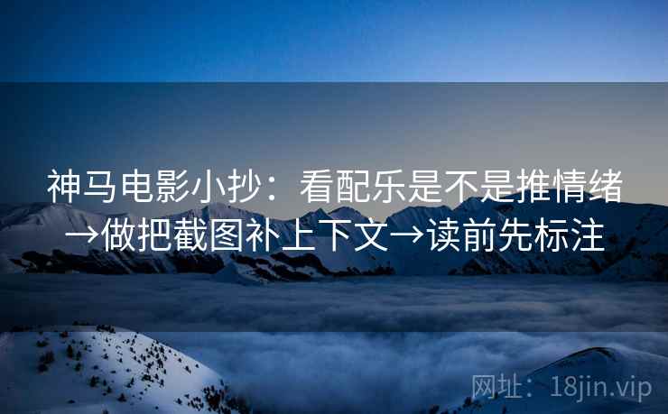 神马电影小抄:看配乐是不是推情绪→做把截图补上下文→读前先标注 第2张 神马电影小抄:看配乐是不是推情绪→做把截图补上下文→读前先标注 第2张