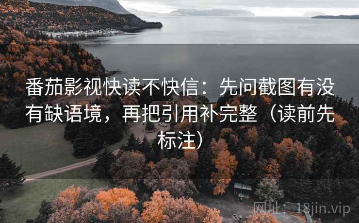 番茄影视快读不快信:先问截图有没有缺语境,再把引用补完整(读前先标注) 第2张 番茄影视快读不快信:先问截图有没有缺语境,再把引用补完整(读前先标注) 第2张