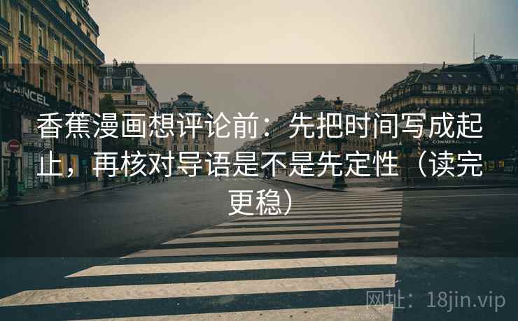 香蕉漫画想评论前：先把时间写成起止，再核对导语是不是先定性（读完更稳）  第2张