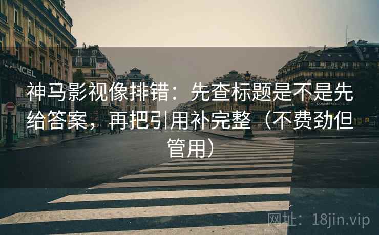 神马影视像排错:先查标题是不是先给答案,再把引用补完整(不费劲但管用) 第2张 神马影视像排错:先查标题是不是先给答案,再把引用补完整(不费劲但管用) 第2张