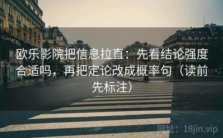 欧乐影院把信息拉直：先看结论强度合适吗，再把定论改成概率句（读前先标注）