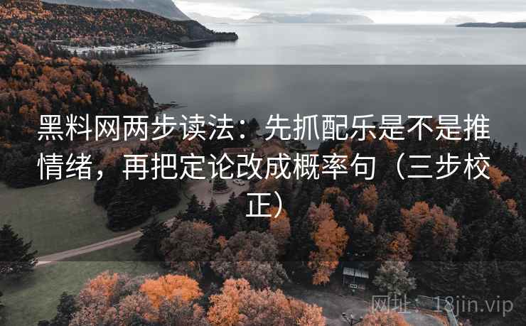 黑料网两步读法：先抓配乐是不是推情绪，再把定论改成概率句（三步校正）  第2张