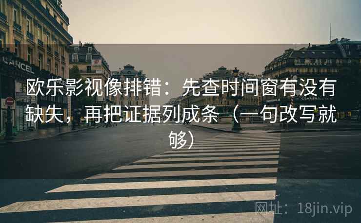 欧乐影视像排错：先查时间窗有没有缺失，再把证据列成条（一句改写就够）  第1张