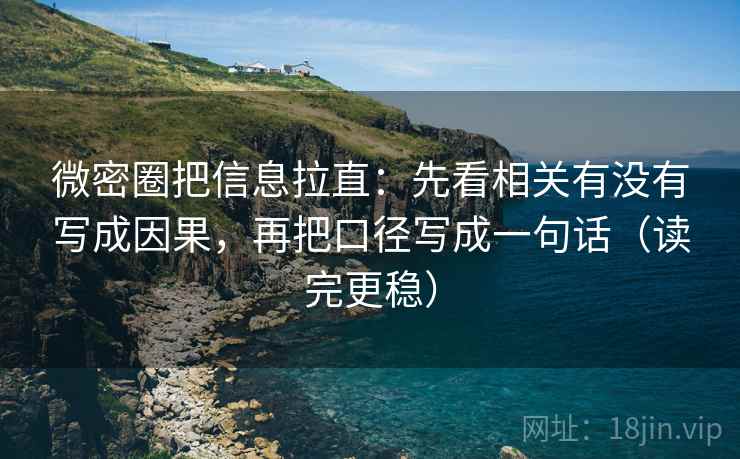 微密圈把信息拉直:先看相关有没有写成因果,再把口径写成一句话(读完更稳) 第2张 微密圈把信息拉直:先看相关有没有写成因果,再把口径写成一句话(读完更稳) 第2张