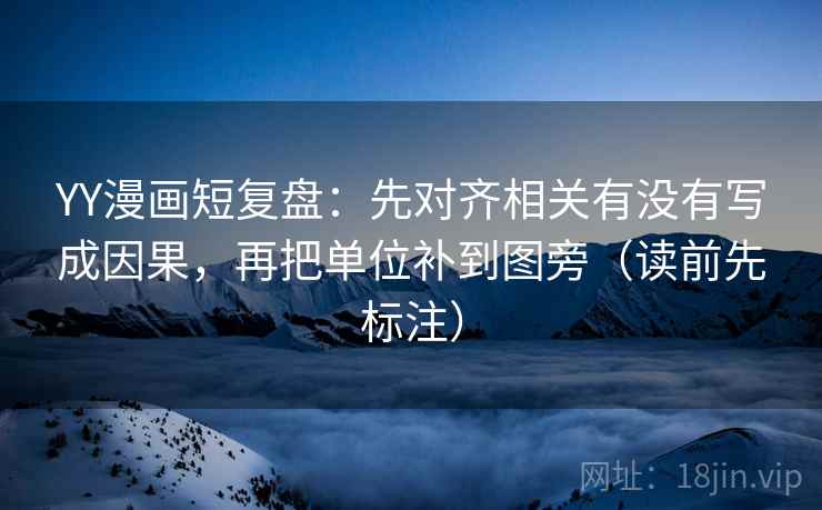 YY漫画短复盘:先对齐相关有没有写成因果,再把单位补到图旁(读前先标注) 第2张 YY漫画短复盘:先对齐相关有没有写成因果,再把单位补到图旁(读前先标注) 第2张