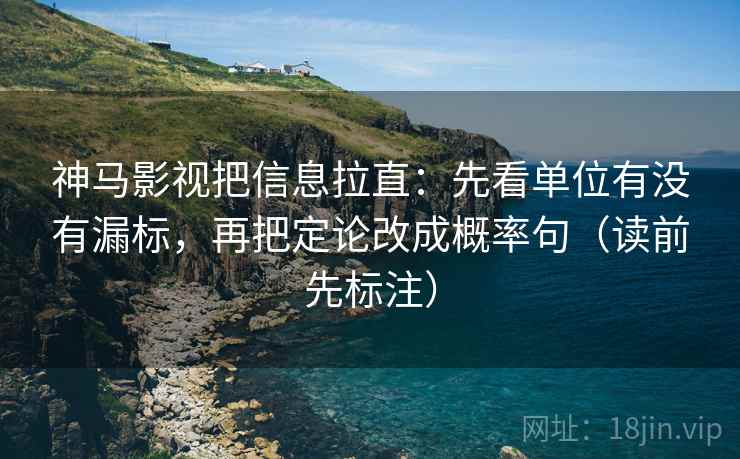 神马影视把信息拉直：先看单位有没有漏标，再把定论改成概率句（读前先标注）  第1张
