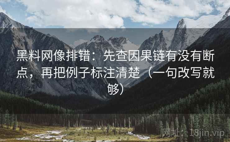 黑料网像排错：先查因果链有没有断点，再把例子标注清楚（一句改写就够）  第1张